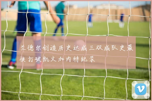 兰德尔创造历史达成三双成队史最快打破凯文加内特纪录