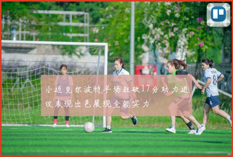 小迈克尔波特半场狂砍17分助力进攻表现出色展现全能实力