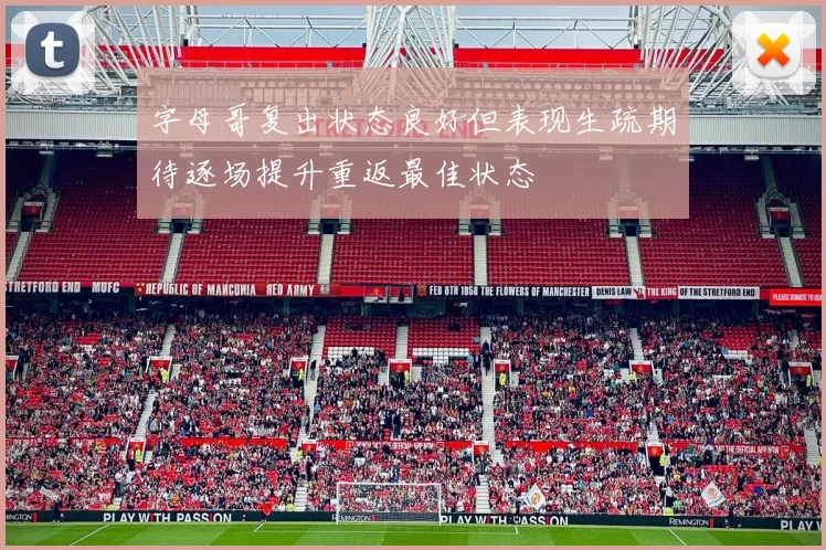 字母哥复出状态良好但表现生疏期待逐场提升重返最佳状态