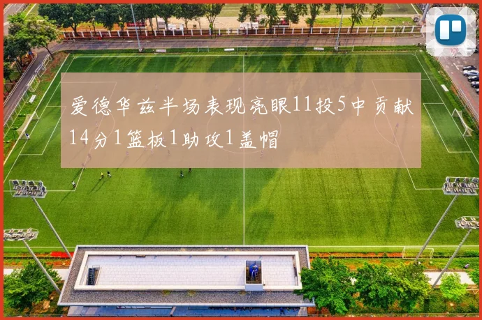 爱德华兹半场表现亮眼11投5中贡献14分1篮板1助攻1盖帽