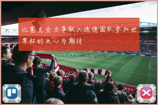 比塞克全力争取入选德国队参加世界杯的决心与期待