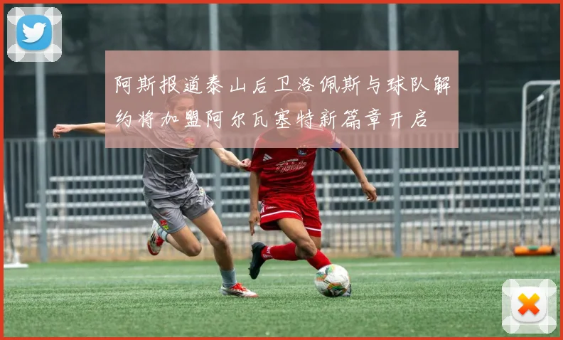 阿斯报道泰山后卫洛佩斯与球队解约将加盟阿尔瓦塞特新篇章开启