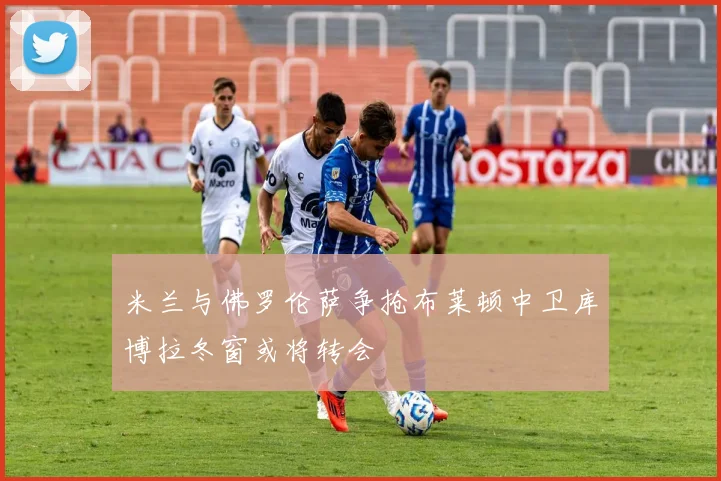 米兰与佛罗伦萨争抢布莱顿中卫库博拉冬窗或将转会