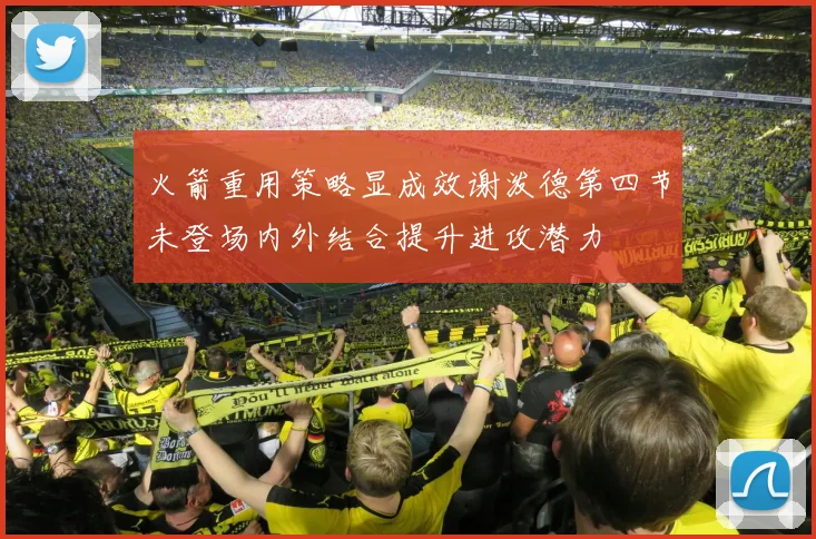 火箭重用策略显成效谢泼德第四节未登场内外结合提升进攻潜力