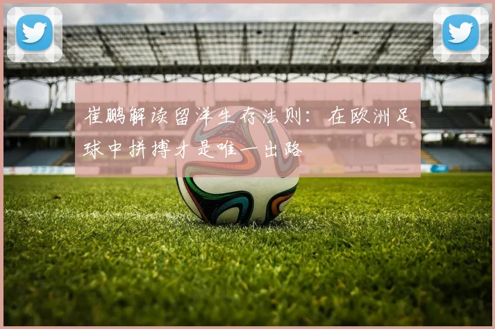 崔鹏解读留洋生存法则：在欧洲足球中拼搏才是唯一出路