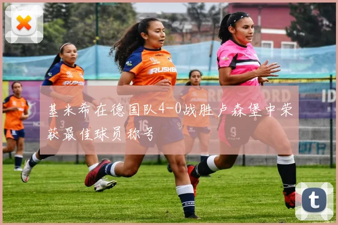 基米希在德国队4-0战胜卢森堡中荣获最佳球员称号