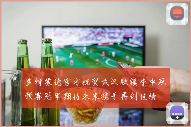多特蒙德官方祝贺武汉联镇夺中冠预赛冠军期待未来携手再创佳绩