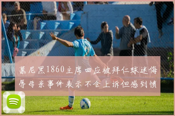 慕尼黑1860主席回应被拜仁球迷侮辱母亲事件表示不会上诉但感到愤怒