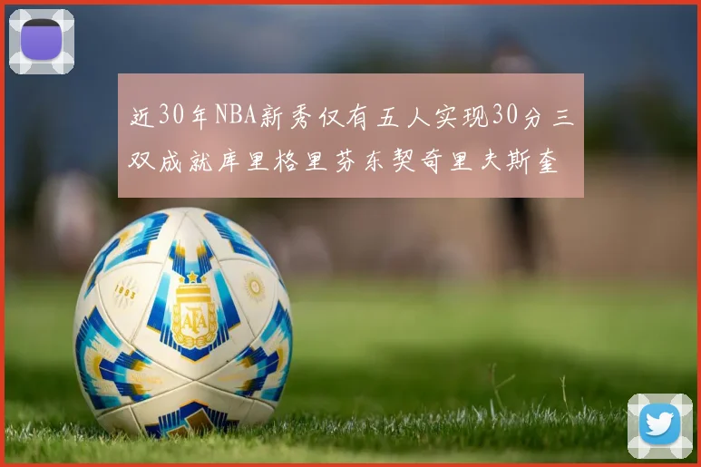 近30年NBA新秀仅有五人实现30分三双成就库里格里芬东契奇里夫斯奎因