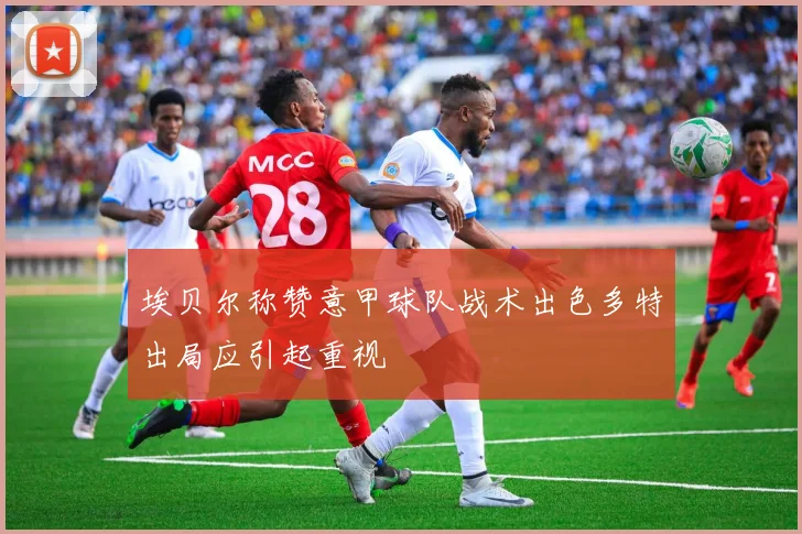 埃贝尔称赞意甲球队战术出色多特出局应引起重视