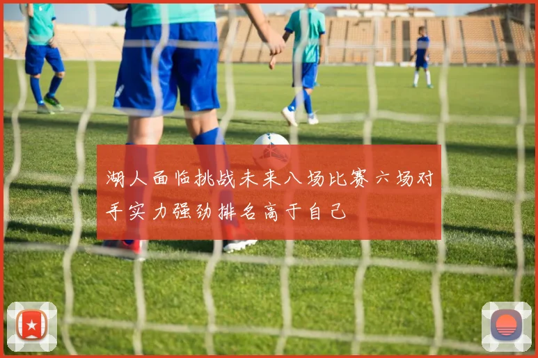 湖人面临挑战未来八场比赛六场对手实力强劲排名高于自己