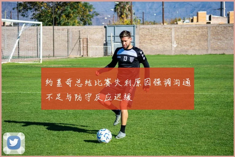 约基奇总结比赛失利原因强调沟通不足与防守反应迟缓