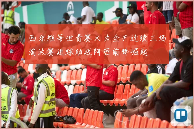 西尔维蒂世青赛火力全开连续三场淘汰赛进球助迈阿密前锋崛起