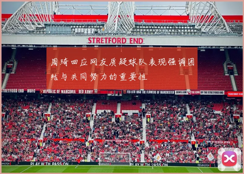 周琦回应网友质疑球队表现强调团结与共同努力的重要性