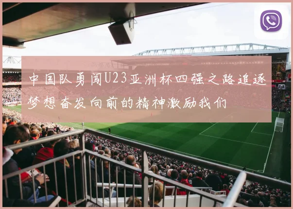 中国队勇闯U23亚洲杯四强之路追逐梦想奋发向前的精神激励我们