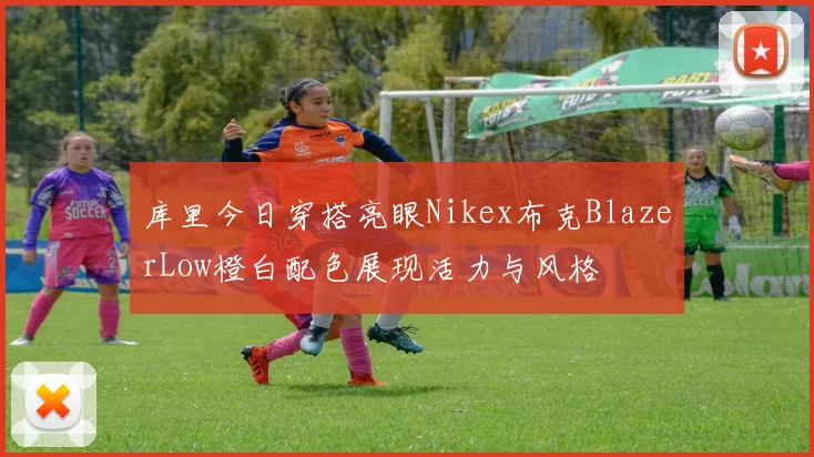 库里今日穿搭亮眼Nikex布克BlazerLow橙白配色展现活力与风格