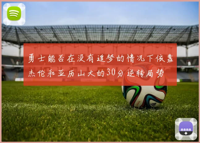 勇士能否在没有追梦的情况下依靠杰伦和亚历山大的30分逆转局势