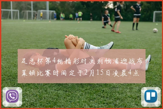 足总杯第4轮精彩对决利物浦迎战布莱顿比赛时间定于2月15日凌晨4点