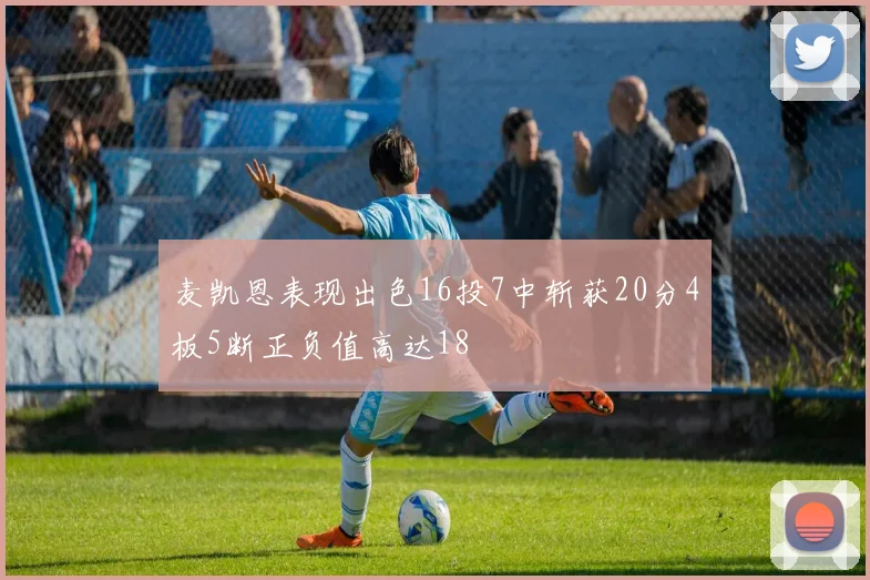 麦凯恩表现出色16投7中斩获20分4板5断正负值高达18